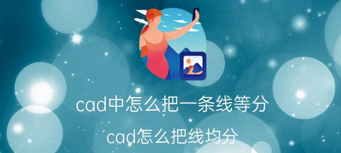 cad中怎么把一条线等分 cad怎么把线均分？